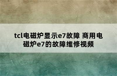 tcl电磁炉显示e7故障 商用电磁炉e7的故障维修视频